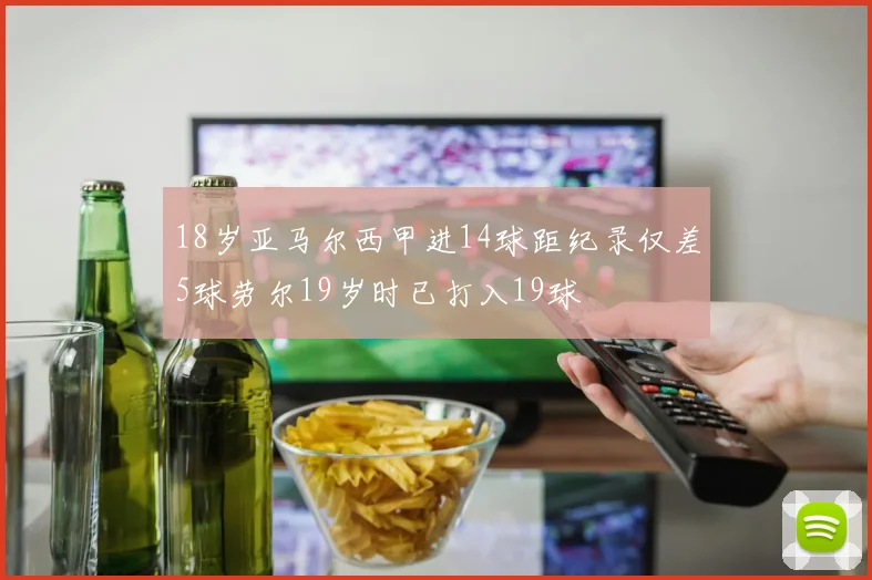 18岁亚马尔西甲进14球距纪录仅差5球劳尔19岁时已打入19球