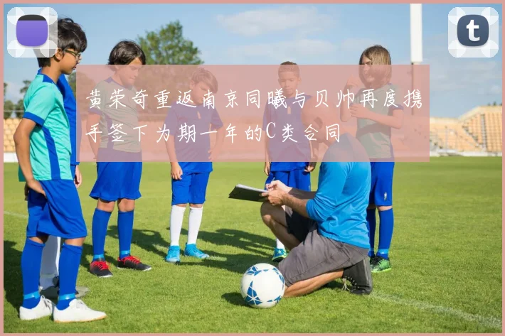 黄荣奇重返南京同曦与贝帅再度携手签下为期一年的C类合同