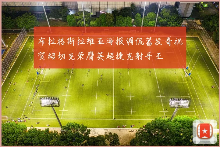 布拉格斯拉维亚海报调侃蓄发哥祝贺绍切克荣膺英超捷克射手王