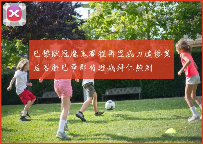 巴黎欧冠魔鬼赛程再显威力造惨案后客胜巴萨即将迎战拜仁热刺