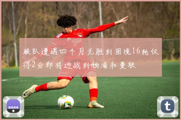 狼队遭遇四个月无胜利困境16轮仅得2分即将迎战利物浦和曼联