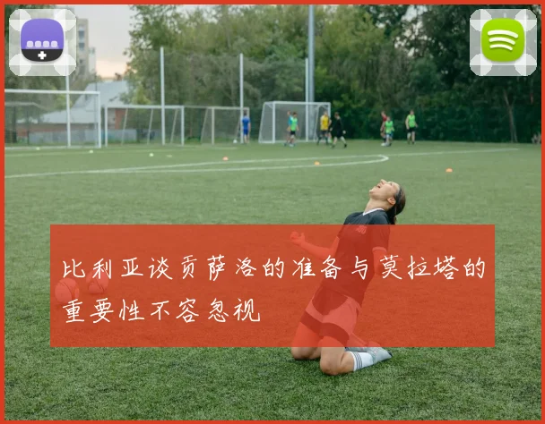 比利亚谈贡萨洛的准备与莫拉塔的重要性不容忽视