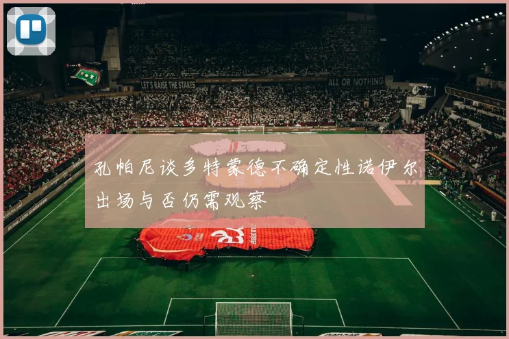 孔帕尼谈多特蒙德不确定性诺伊尔出场与否仍需观察