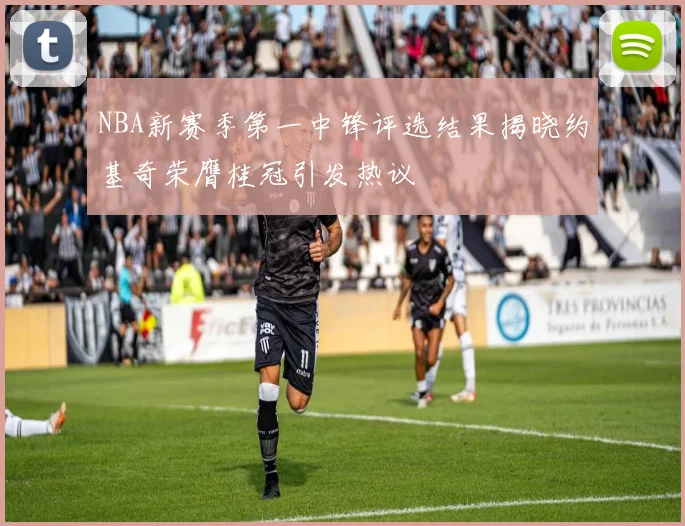 NBA新赛季第一中锋评选结果揭晓约基奇荣膺桂冠引发热议