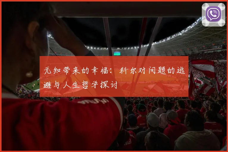 无知带来的幸福：科尔对问题的逃避与人生哲学探讨