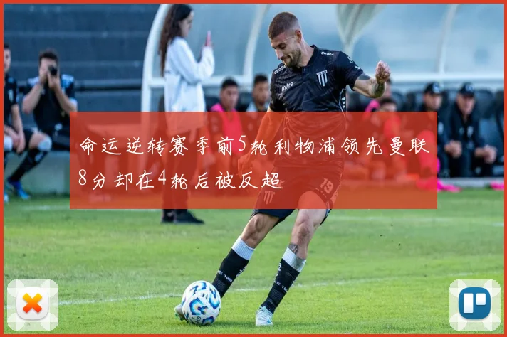 命运逆转赛季前5轮利物浦领先曼联8分却在4轮后被反超