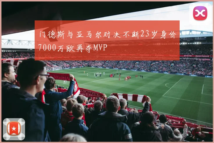 门德斯与亚马尔对决不断23岁身价7000万欧再夺MVP
