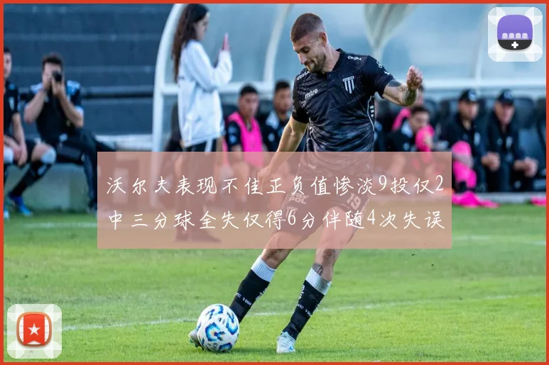 沃尔夫表现不佳正负值惨淡9投仅2中三分球全失仅得6分伴随4次失误
