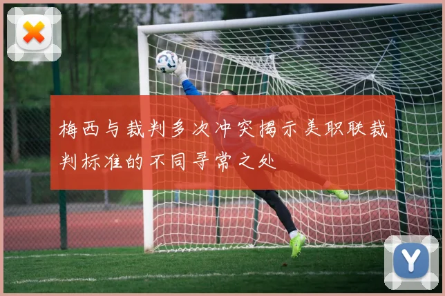梅西与裁判多次冲突揭示美职联裁判标准的不同寻常之处