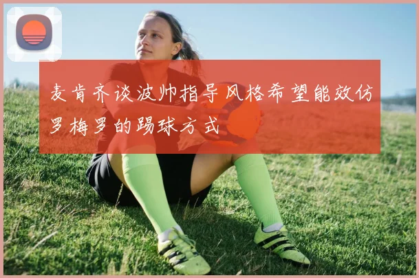 麦肯齐谈波帅指导风格希望能效仿罗梅罗的踢球方式