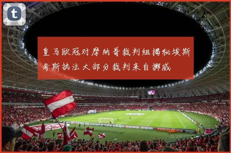 皇马欧冠对摩纳哥裁判组揭秘埃斯考斯执法大部分裁判来自挪威