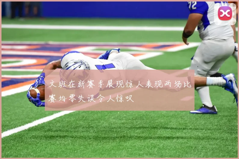文班在新赛季展现惊人表现两场比赛均零失误令人惊叹