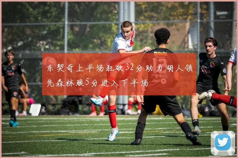 东契奇上半场狂砍32分助力湖人领先森林狼5分进入下半场