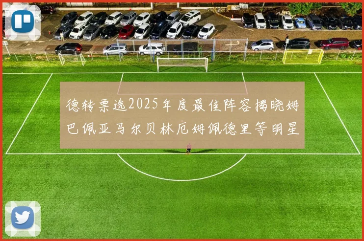 德转票选2025年度最佳阵容揭晓姆巴佩亚马尔贝林厄姆佩德里等明星球员入围